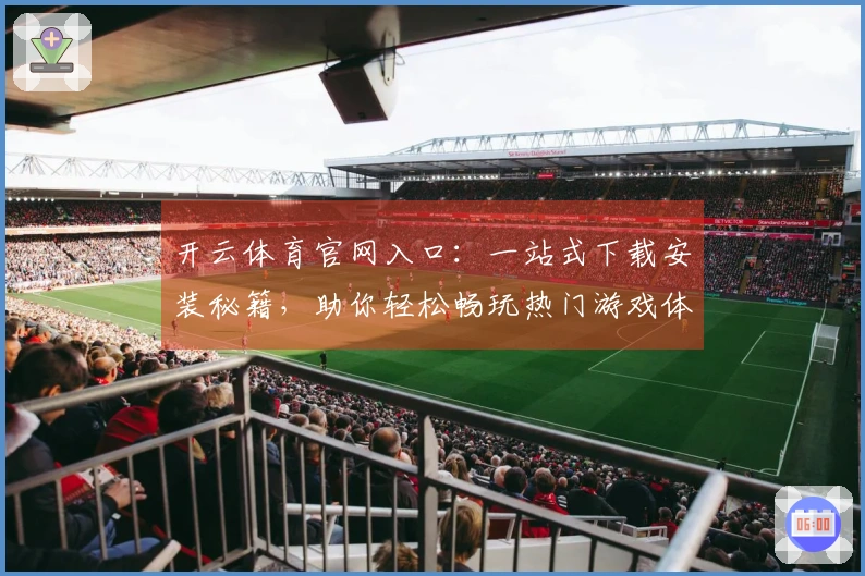 开云体育官网入口：一站式下载安装秘籍，助你轻松畅玩热门游戏体验升级