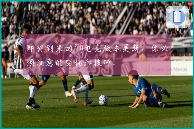 即将到来的im电竞版本更新，你必须注意的变化和技巧！