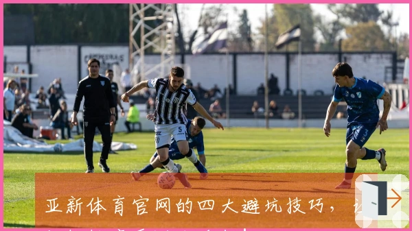 亚新体育官网的四大避坑技巧，让你轻松享受游戏乐趣！