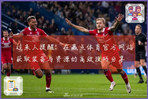 过来人提醒：在赢点体育官方网站获取装备与资源的高效技巧分享