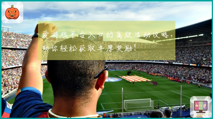 爱游戏平台入口的高效活动攻略，助你轻松获取丰厚奖励！