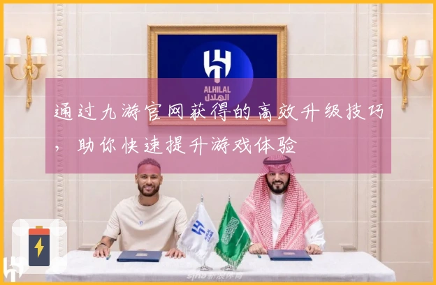 通过九游官网获得的高效升级技巧,助你快速提升游戏体验