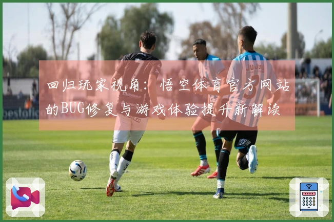 回归玩家视角：悟空体育官方网站的BUG修复与游戏体验提升新解读