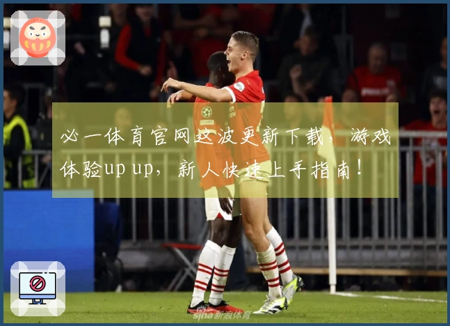 必一体育官网这波更新下载，游戏体验up up，新人快速上手指南！