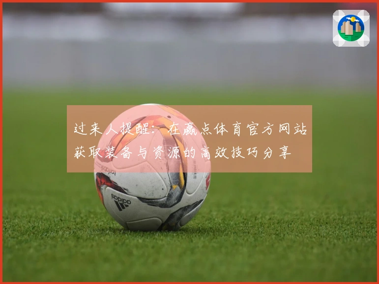 过来人提醒：在赢点体育官方网站获取装备与资源的高效技巧分享