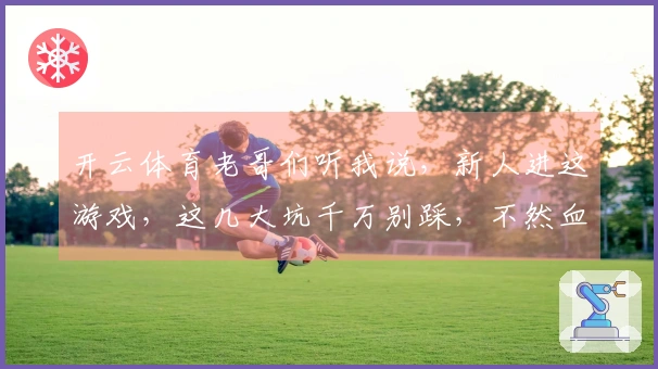 开云体育老哥们听我说,新人进这游戏,这几大坑千万别踩,不然血亏!