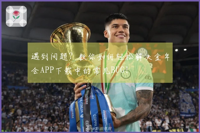 遇到问题？教你如何轻松解决金年会APP下载中的常见BUG！