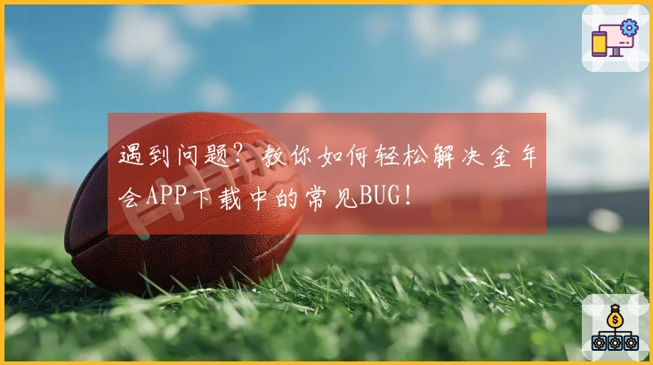 遇到问题？教你如何轻松解决金年会APP下载中的常见BUG！