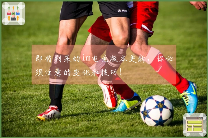 即将到来的im电竞版本更新，你必须注意的变化和技巧！