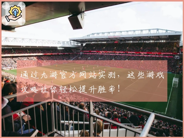 通过九游官方网站实测，这些游戏攻略让你轻松提升胜率！