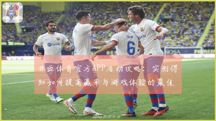 开云体育官方APP活动攻略：实测得知如何提高赢率与游戏体验的最佳技巧