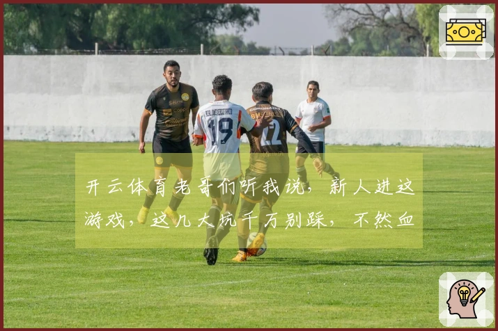 开云体育老哥们听我说，新人进这游戏，这几大坑千万别踩，不然血亏！