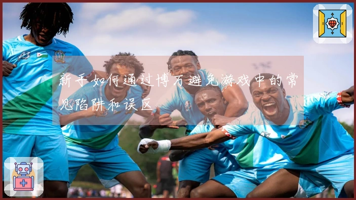 新手如何通过博万避免游戏中的常见陷阱和误区